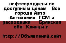 нефтепродукты по доступным ценам - Все города Авто » Автохимия, ГСМ и расходники   . Брянская обл.,Клинцы г.